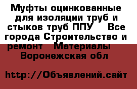 Муфты оцинкованные для изоляции труб и стыков труб ППУ. - Все города Строительство и ремонт » Материалы   . Воронежская обл.